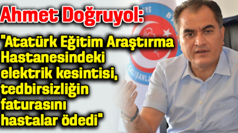 Ahmet Doğruyol: Atatürk Hastanesindeki elektrik kesintisi, tedbirsizliğin faturasını hastalar ödedi