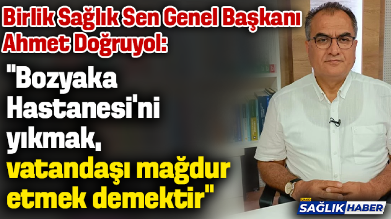 Ahmet Doğruyol: 'Bozyaka Hastanesi’ni yıkmak, vatandaşı mağdur etmek demektir'